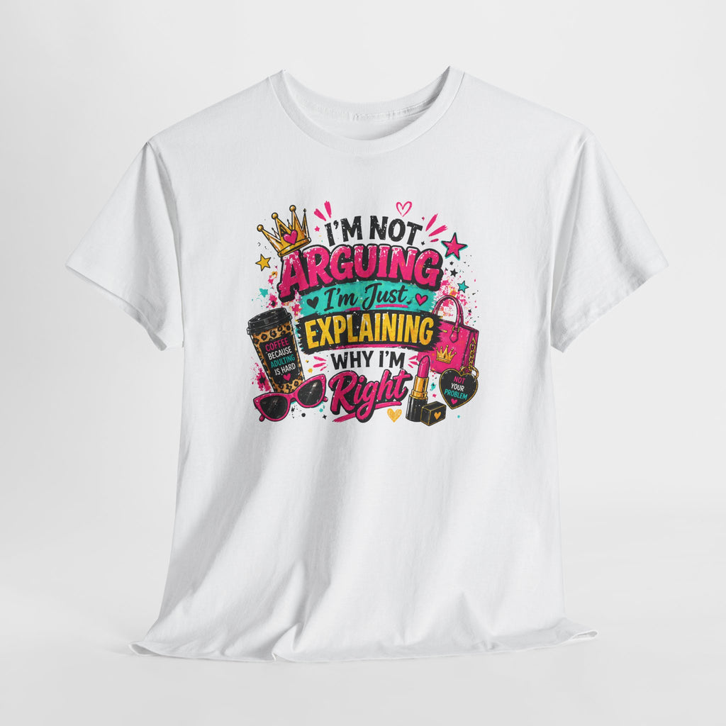 I'm Not Arguing I'm Just Explaining Why I'm Right T-Shirt