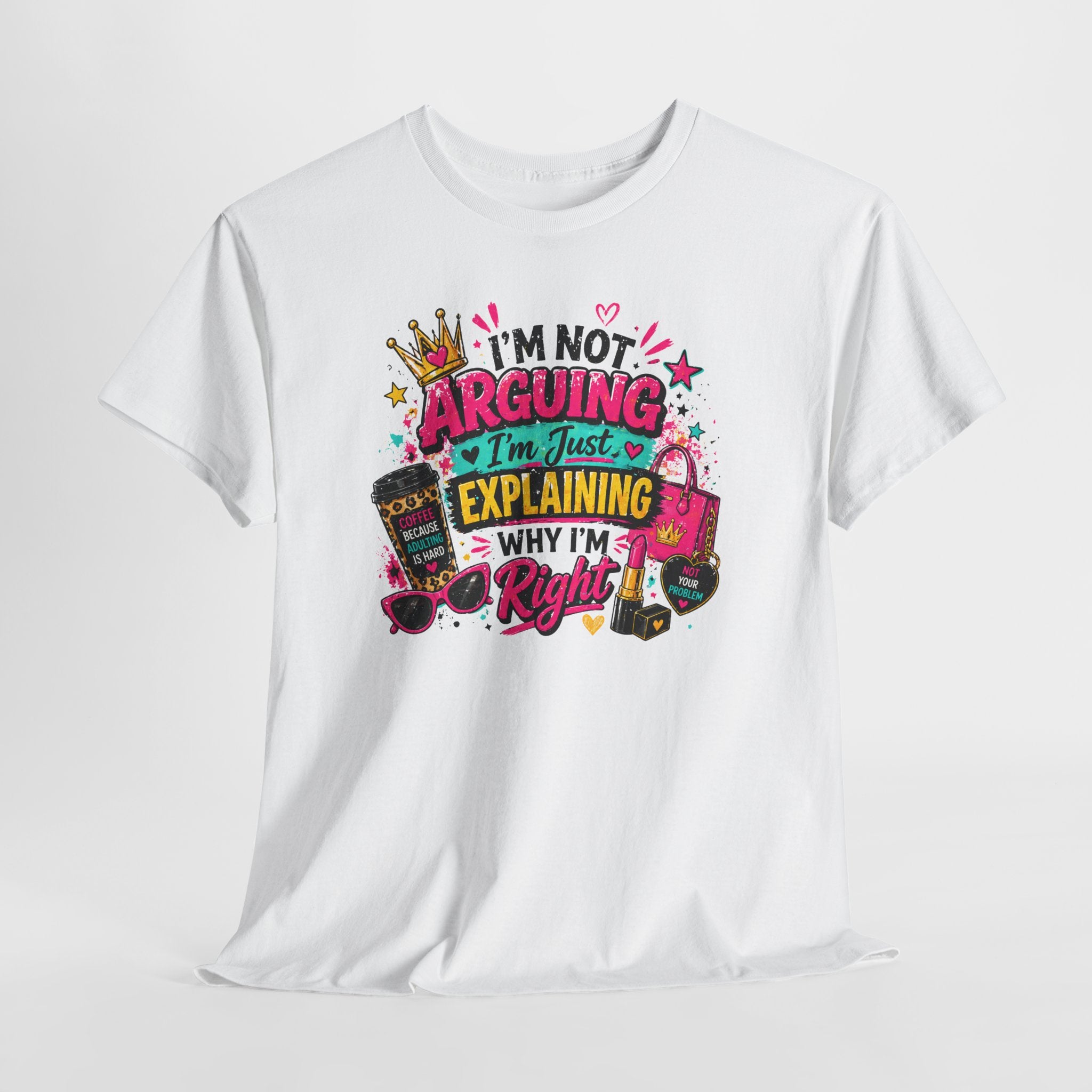 I'm Not Arguing I'm Just Explaining Why I'm Right T-Shirt